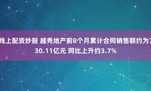 线上配资炒股 越秀地产前8个月累计合同销售额约为730.11亿元 同比上升约3.7%