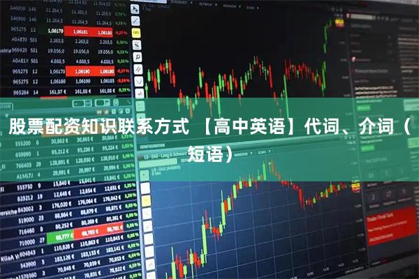 股票配资知识联系方式 【高中英语】代词、介词（短语）