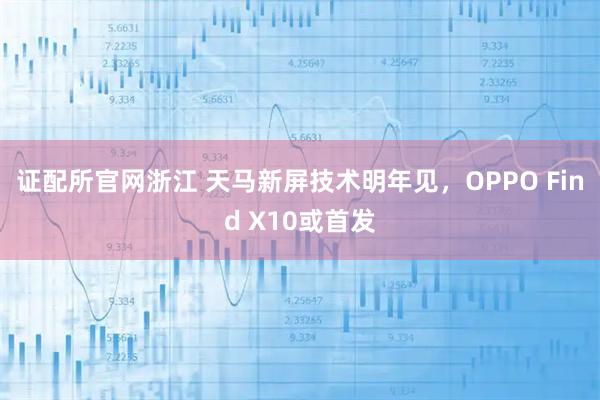 证配所官网浙江 天马新屏技术明年见，OPPO Find X10或首发