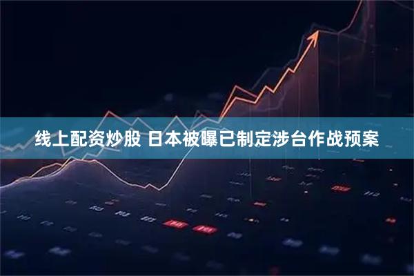线上配资炒股 日本被曝已制定涉台作战预案