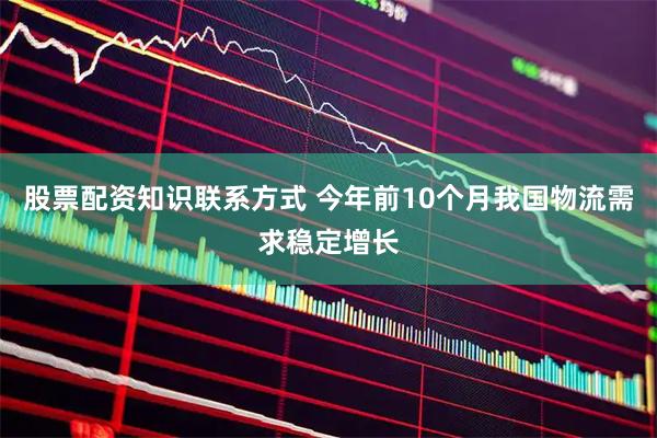 股票配资知识联系方式 今年前10个月我国物流需求稳定增长