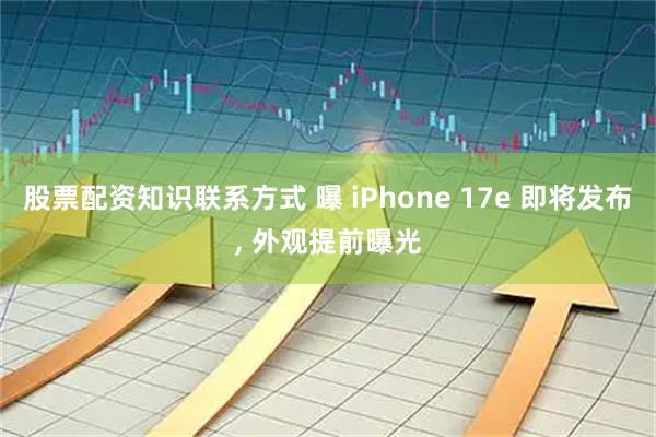 股票配资知识联系方式 曝 iPhone 17e 即将发布, 外观提前曝光