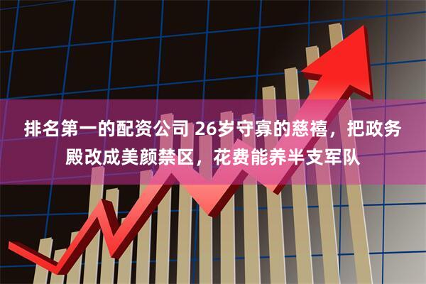 排名第一的配资公司 26岁守寡的慈禧，把政务殿改成美颜禁区，花费能养半支军队