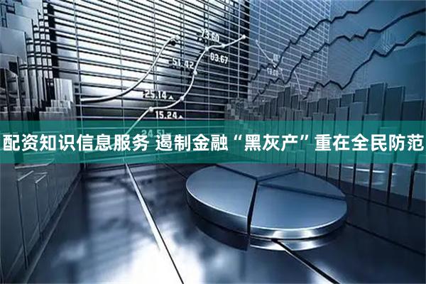 配资知识信息服务 遏制金融“黑灰产”重在全民防范