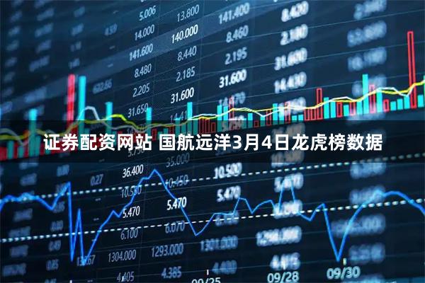 证券配资网站 国航远洋3月4日龙虎榜数据