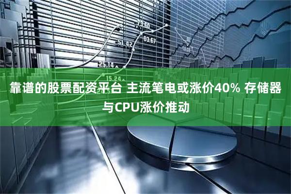 靠谱的股票配资平台 主流笔电或涨价40% 存储器与CPU涨价推动