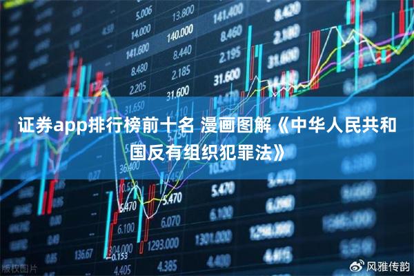 证券app排行榜前十名 漫画图解《中华人民共和国反有组织犯罪法》