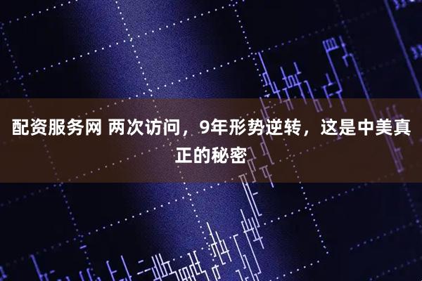 配资服务网 两次访问，9年形势逆转，这是中美真正的秘密